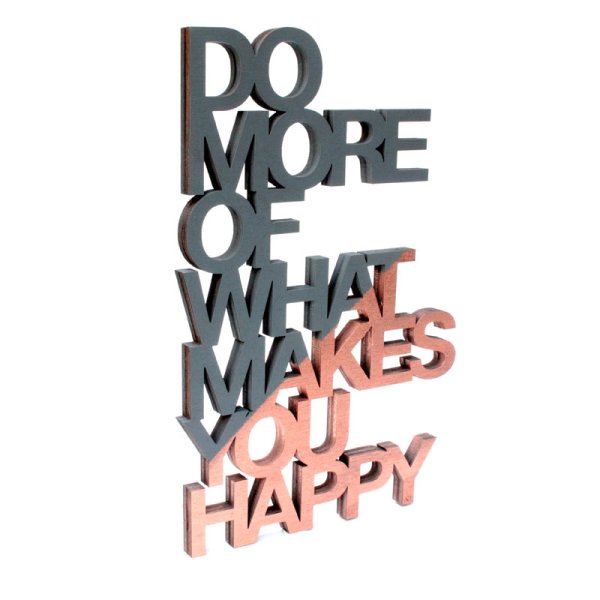 DO MORE OF WHAT MAKES YOU HAPPY - Echtholz